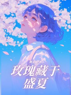 《玫瑰藏于盛夏》小说全文免费阅读 《玫瑰藏于盛夏》最新章节列表