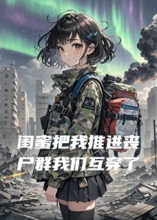 闺蜜把我推进丧尸群后我们互穿了免费试读 苏玥赵刚林小满小说章节目录