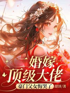 《二婚嫁顶级大佬，豪门父女悔哭了》大结局精彩试读 《二婚嫁顶级大佬，豪门父女悔哭了》最新章节列表