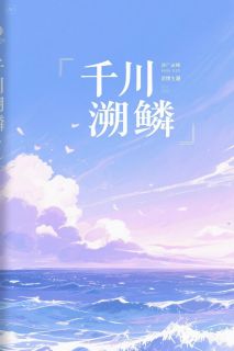 《千川溯鳞》完结版在线阅读 《千川溯鳞》最新章节目录