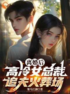 离婚后，高冷女总裁追夫火葬场顾浮生梁亦菲 by策马向前完整在线阅读