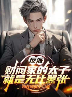 《反派：财阀家的太子就是无比嚣张》全文免费章节在线试读 叶幽林筱筱小说