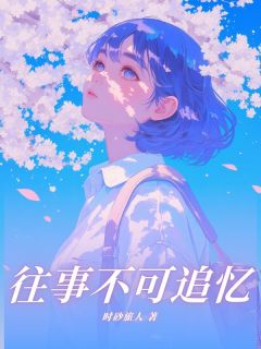 《往事不可追忆》小说全文精彩阅读 《往事不可追忆》最新章节目录