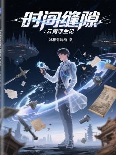 《时间缝隙：云霄浮生记》小说全文精彩章节在线阅读（云霄林玥）