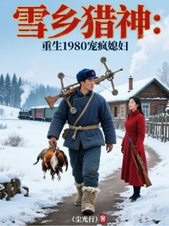 雪乡猎神：重生1980宠疯媳妇撒大斌赵红梅 雪乡猎神：重生1980宠疯媳妇小说免费阅读