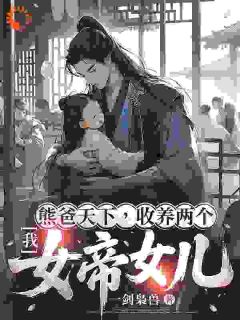 我，熊爸天下，收养两个女帝女儿顾笙白清浅目录 我，熊爸天下，收养两个女帝女儿小说阅读