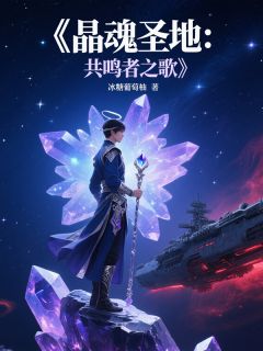 晶魂圣地：共鸣者之歌小说全文在线阅读 李辰星月全文完整版章节