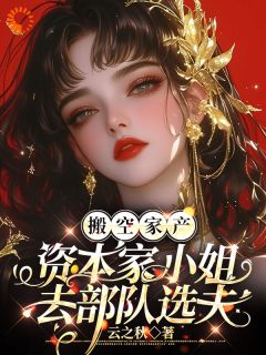 《搬空家产，资本家小姐去部队选夫》大结局精彩阅读 《搬空家产，资本家小姐去部队选夫》最新章节目录