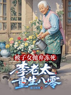 《被子女抛弃冻死，李老太重生八零》完整版在线阅读（主角李翠芬吴丽红张家富）