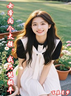 《女帝两个太强，我只能躺平》小说全文在线试读 《女帝两个太强，我只能躺平》最新章节目录