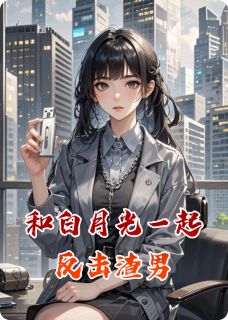 《和白月光一起反击渣男》大结局免费试读 《和白月光一起反击渣男》最新章节目录