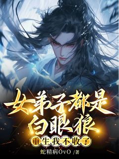 《女弟子都是白眼狼，重生我不收了》全文阅读 陈阳神元丹周清敏小说章节目录