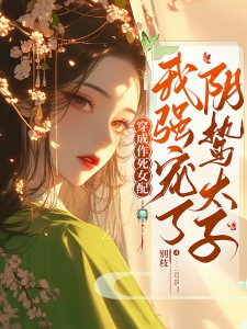 《穿成作死女配，我强宠了阴鸷太子》小说完结版在线阅读 谢韫心玄烬小说阅读