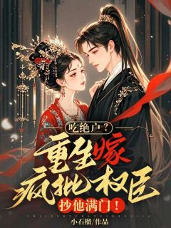 最新《吃绝户？重生嫁疯批权臣，抄他满门！》宋云景容瑄小说在线阅读全文章节