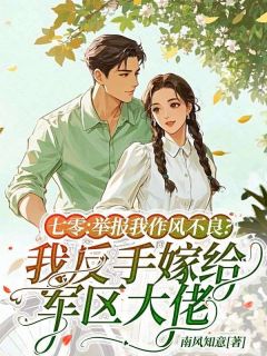 七零：举报我作风不良？我反手嫁给军区大佬小说全文精彩章节在线阅读（许乐知沈南）