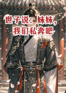 《世子说：我们私奔吧》慕容晚晚慕容景深章节目录免费试读