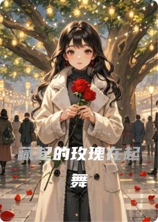 藏起的玫瑰在起舞向晚苏晴 藏起的玫瑰在起舞在线阅读