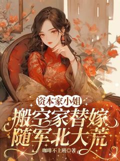 《资本家小姐搬空家替嫁随军北大荒》小说章节目录免费阅读 余南乔霍延北余诗语小说全文