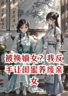 被换嫡女？我反手让闺蜜养废亲女全本资源 赵月娘明玉林文远精彩章节未删减版