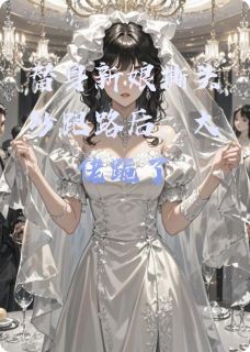 《替身新娘撕头纱跑路后，大佬跪了》完结版在线阅读 《替身新娘撕头纱跑路后，大佬跪了》最新章节目录