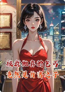《被我抛弃的乞丐竟然是首富之子》完结版精彩试读 《被我抛弃的乞丐竟然是首富之子》最新章节列表