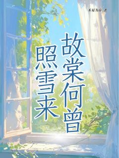 《故棠何曾照雪来》小说精彩试读 《故棠何曾照雪来》最新章节列表