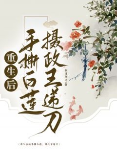《重生后她手撕白莲，摄政王递刀》大结局在线试读 《重生后她手撕白莲，摄政王递刀》最新章节目录