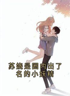 《苏娆是圈内出了名的小妖精》完结版在线阅读 《苏娆是圈内出了名的小妖精》最新章节目录