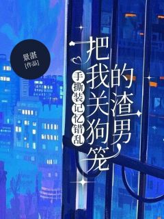 《手撕装记忆错乱把我关狗笼的渣男》王楚楚张义霖完结版免费阅读