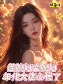 《侄媳妇变媳妇，年代大佬心慌了》小说最新章节免费阅读（精彩章节未删节）