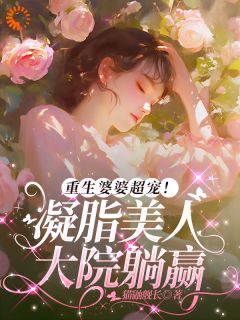 重生婆婆超宠！凝脂美人大院躺赢小说 苏玉兰顾立东在线阅读