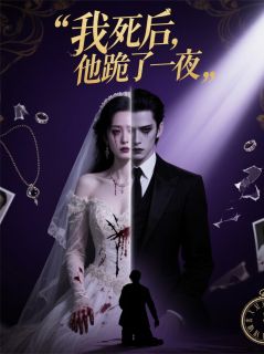 精品《我死后，他跪了一夜》小说在线阅读 姜芷宁顾夜庭林婉婉小说全集无删减全文