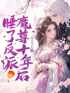 《睡了反派魔尊十年后》小说章节目录在线试读 沈棠傅漆玄纪清洲小说全文