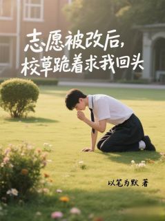 《志愿被改后，校草跪着求我回头》宋石砚沈昭姜晴晴章节列表免费试读