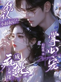 错认小叔叔后！成疯批大佬掌心宠错认小叔叔后！成疯批大佬掌心宠俞初冉乔里恩凌斯年by归时夜完整在线阅读