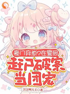 《豪门弃崽？在警局赶尸破案当团宠》小说大结局免费试读 陈仪倾阮凝春姜辰小说全文