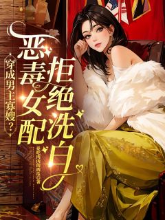 《穿成男主寡嫂？恶毒女配拒绝洗白》小说全文在线阅读 《穿成男主寡嫂？恶毒女配拒绝洗白》最新章节目录