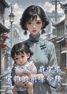 《古董店里萌宝鉴宝师的前缘今续》最新章节免费阅读（完整版未删节）