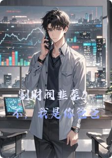 《割财阀韭菜？不，我是你爸爸》小说全文在线阅读 陆天宇林默小说阅读