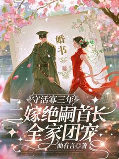 《守活寡三年，二嫁绝嗣首长全家团宠》小说最新章节免费阅读（完整版未删节）