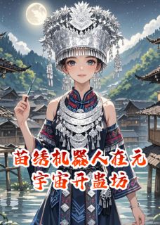 《苗绣机器人在元宇宙开蛊坊》小说在线阅读 《苗绣机器人在元宇宙开蛊坊》最新章节目录