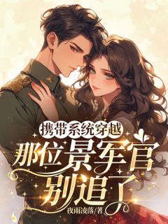 携带系统穿越，那位景军官别追了顾雨汐苏青免费阅读 携带系统穿越，那位景军官别追了夜雨凌落