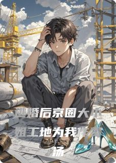 《逃婚后京圈大小姐工地为我作羹汤》大结局免费阅读 《逃婚后京圈大小姐工地为我作羹汤》最新章节列表