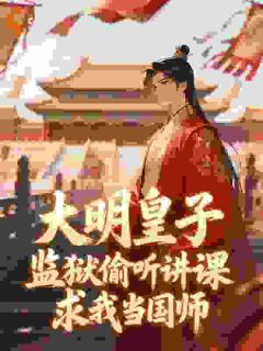 大明皇子监狱偷听讲课，求我当国师永乐无霜 大明皇子监狱偷听讲课，求我当国师在线阅读