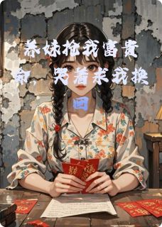 《养妹抢我富贵命，哭着求我换回》小说全文免费阅读 沈宴刘小花小说阅读