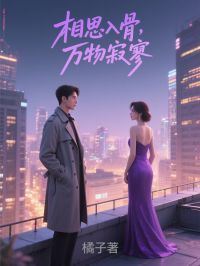 《相思入骨，万物寂寥》完结版免费试读 《相思入骨，万物寂寥》最新章节目录