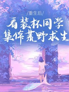 重生后，看装杯同学集体荒野求生小说全文免费试读 马少轩姜言全文精彩章节章节