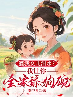 灌我女儿泔水？我让你全家舔狗碗林小麦黄满小说大结局免费试读