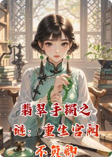 [翡翠手镯之谜：重生宫阙不负卿沈知意萧景珩小说全文章节目录在线阅读