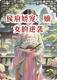 侯府娇宠：嫡女的逆袭by网文败类 苏瑶林羽轩苏婉小说全文阅读